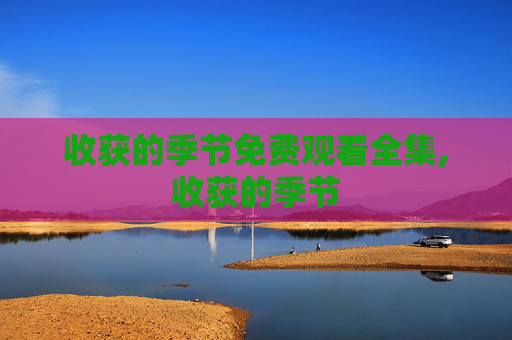 收获的季节免费观看全集,收获的季节