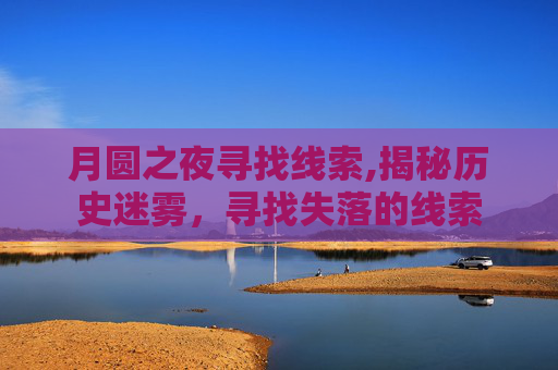月圆之夜寻找线索,揭秘历史迷雾，寻找失落的线索