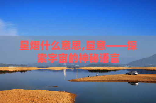 星熠什么意思,星意——探索宇宙的神秘语言