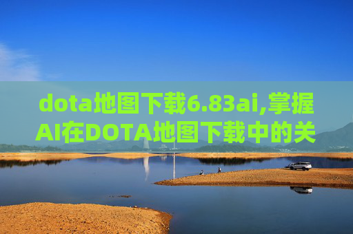 dota地图下载6.83ai,掌握AI在DOTA地图下载中的关键作用