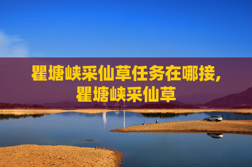 瞿塘峡采仙草任务在哪接,瞿塘峡采仙草