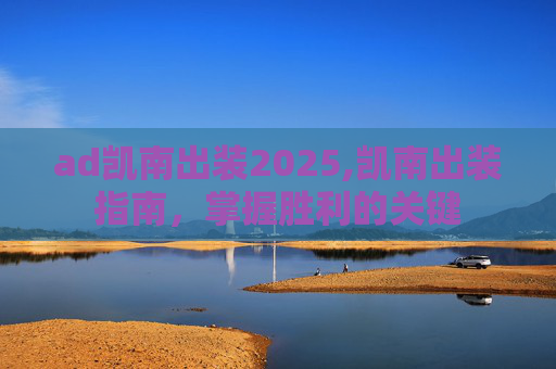 ad凯南出装2025,凯南出装指南，掌握胜利的关键