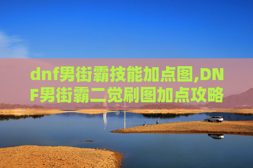 dnf男街霸技能加点图,DNF男街霸二觉刷图加点攻略