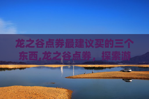 龙之谷点券最建议买的三个东西,龙之谷点券，探索游戏内经济系统的奥秘