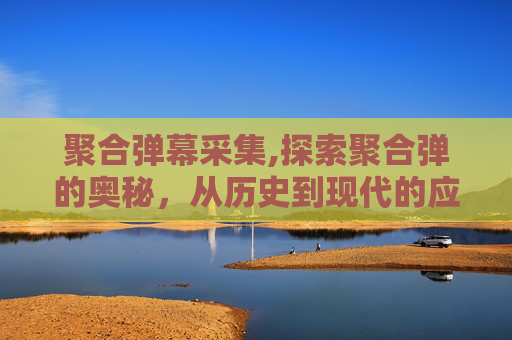 聚合弹幕采集,探索聚合弹的奥秘，从历史到现代的应用