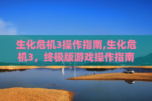 生化危机3操作指南,生化危机3，终极版游戏操作指南