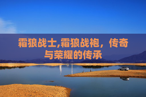 霜狼战士,霜狼战袍，传奇与荣耀的传承