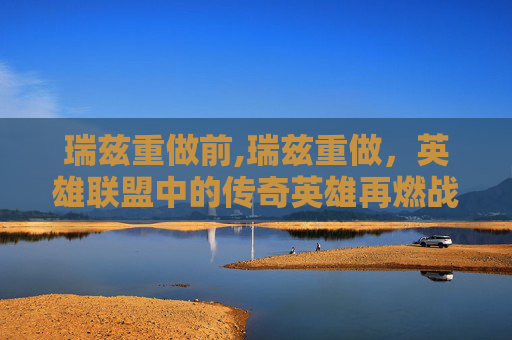 瑞兹重做前,瑞兹重做,英雄联盟中的传奇英雄再燃战火 瑞兹重做前,瑞兹重做,英雄联盟中的传奇英雄再燃战火