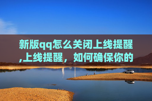 新版qq怎么关闭上线提醒,上线提醒，如何确保你的应用或网站在上线前准备充分？