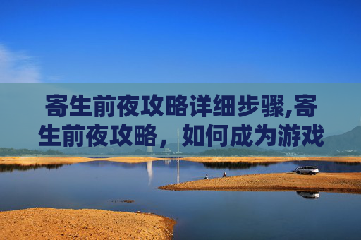 寄生前夜攻略详细步骤,寄生前夜攻略，如何成为游戏中的终极寄生者