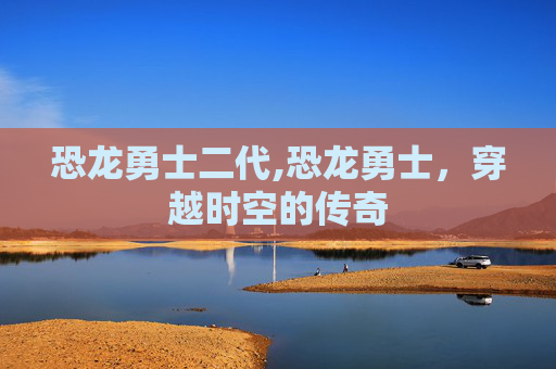 恐龙勇士二代,恐龙勇士，穿越时空的传奇