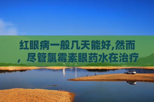 红眼病一般几天能好,然而，尽管氯霉素眼药水在治疗红眼病方面具有显著疗效，但它并非万能药。在使用氯霉素眼药水时，患者需要注意以下几点