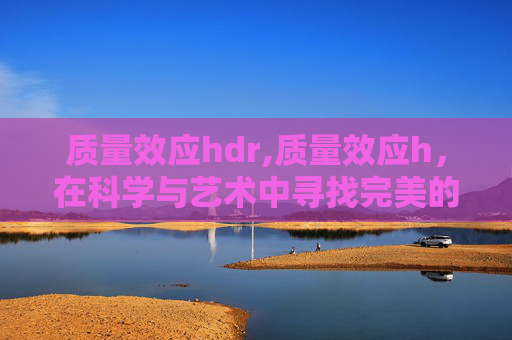 质量效应hdr,质量效应h，在科学与艺术中寻找完美的平衡点