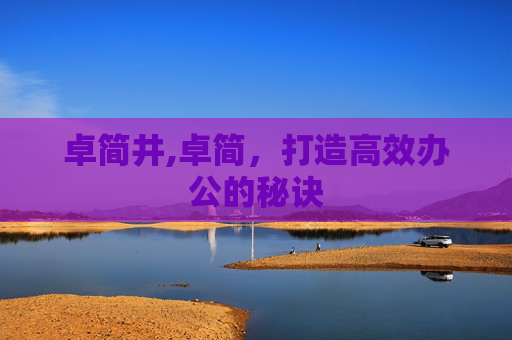 卓简井,卓简，打造高效办公的秘诀