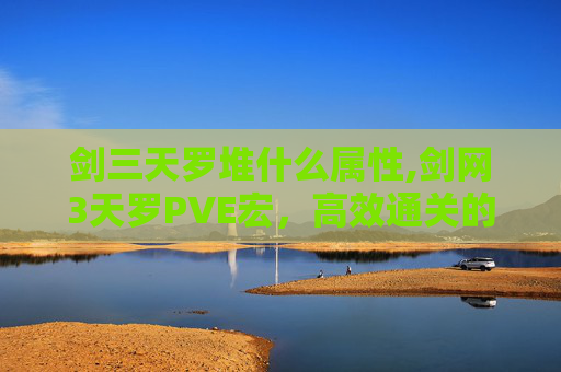剑三天罗堆什么属性,剑网3天罗PVE宏，高效通关的秘诀