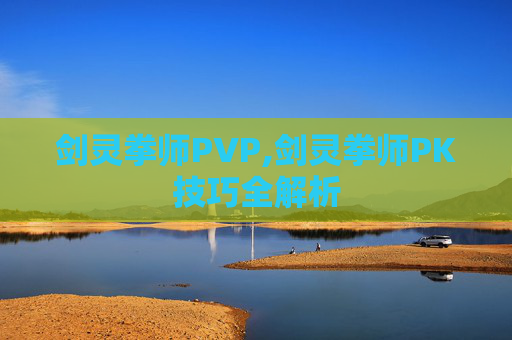 剑灵拳师PVP,剑灵拳师PK技巧全解析