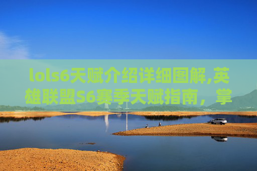 lols6天赋介绍详细图解,英雄联盟S6赛季天赋指南，掌握关键技能，提升战斗效率