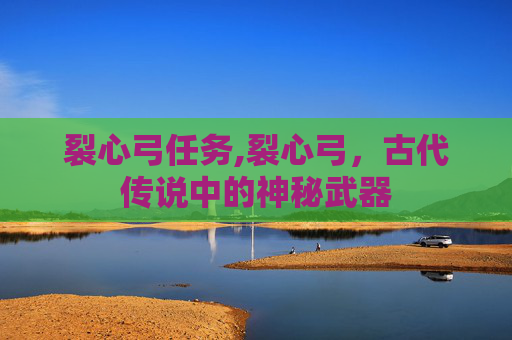 裂心弓任务,裂心弓，古代传说中的神秘武器