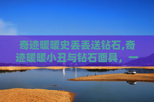奇迹暖暖史丢丢送钻石,奇迹暖暖小丑与钻石面具，一场视觉与情感的盛宴
