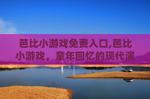 芭比小游戏免费入口,芭比小游戏，童年回忆的现代演绎