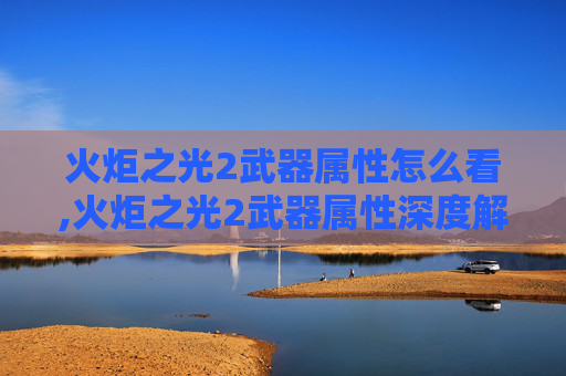 火炬之光2武器属性怎么看,火炬之光2武器属性深度解析 火炬之光2武器属性怎么看,火炬之光2武器属性深度解析