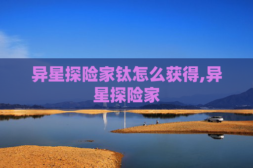 异星探险家钛怎么获得,异星探险家