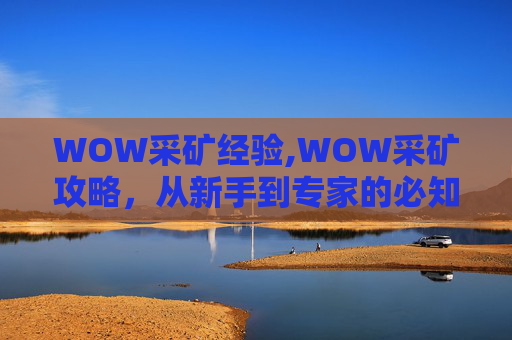 WOW采矿经验,WOW采矿攻略，从新手到专家的必知技巧