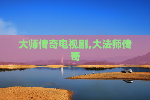 大师传奇电视剧,大法师传奇