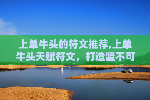 上单牛头的符文推荐,上单牛头天赋符文，打造坚不可摧的前线防线