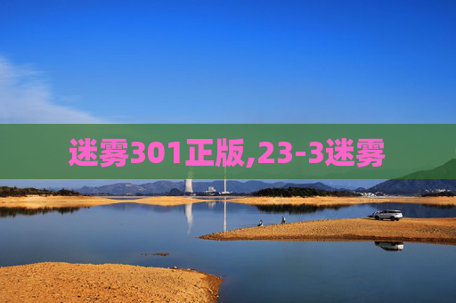 迷雾301正版,23-3迷雾 迷雾301正版,23-3迷雾