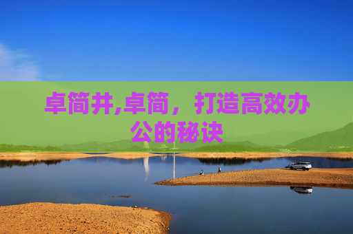 卓简井,卓简，打造高效办公的秘诀