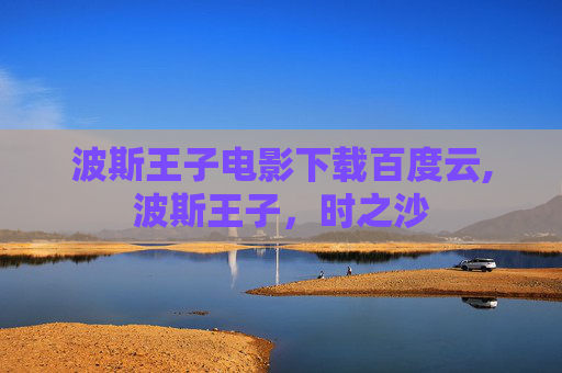 波斯王子电影下载百度云,波斯王子，时之沙