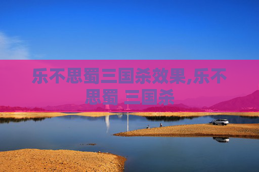 乐不思蜀三国杀效果,乐不思蜀 三国杀