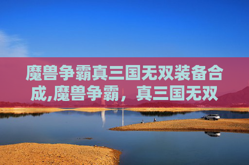魔兽争霸真三国无双装备合成,魔兽争霸,真三国无双—— 策略与英雄的史诗对决 魔兽争霸真三国无双装备合成,魔兽争霸,真三国无双—— 策略与英雄的史诗对决