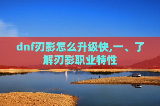 dnf刃影怎么升级快,一、了解刃影职业特性