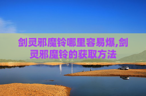 剑灵邪魔铃哪里容易爆,剑灵邪魔铃的获取方法