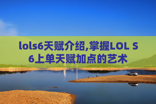 lols6天赋介绍,掌握LOL S6上单天赋加点的艺术