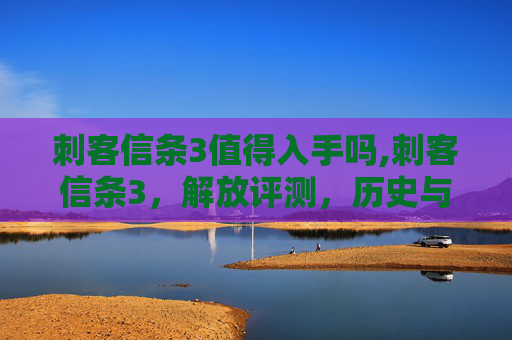 刺客信条3值得入手吗,刺客信条3，解放评测，历史与技术的完美融合