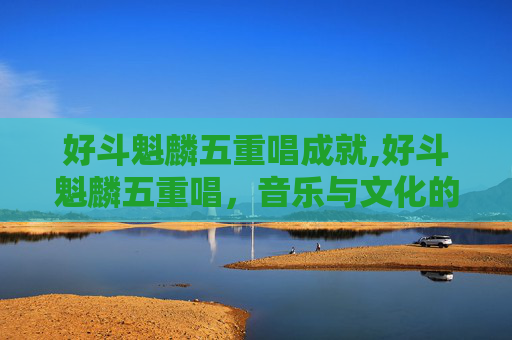 好斗魁麟五重唱成就,好斗魁麟五重唱，音乐与文化的交响曲