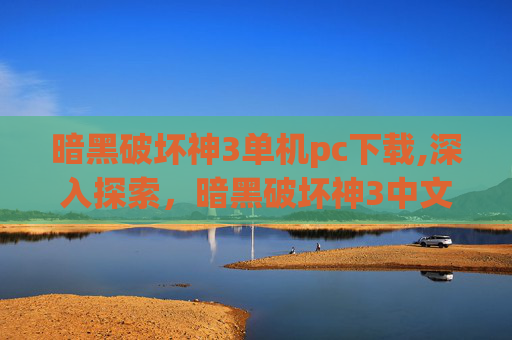 暗黑破坏神3单机pc下载,深入探索，暗黑破坏神3中文版单机下载体验
