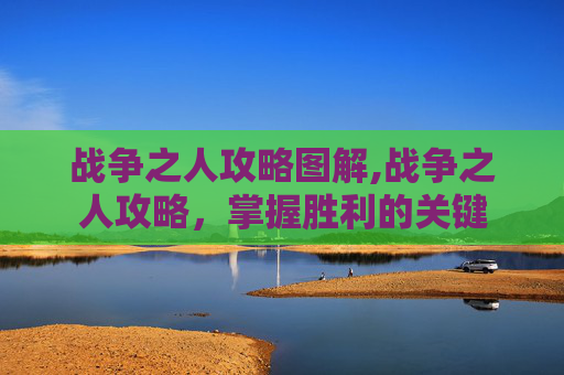 战争之人攻略图解,战争之人攻略，掌握胜利的关键