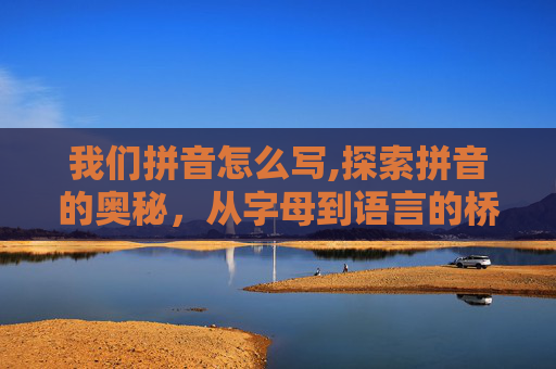 我们拼音怎么写,探索拼音的奥秘，从字母到语言的桥梁
